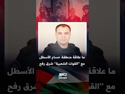  ما علاقة منطقة حسام الأسطل مع القوات الشعبية شرق رفع
