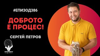 Еп386 | Сергей Петров: Доброто е процес!