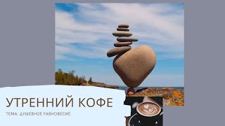 УТРЕННИЙ КОФЕ тема: душевное равновесие