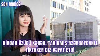 Niadan Üzücü Xəbər Tanınmış Azərbaycanlı Tiktoker Qız Vəfat Etdi