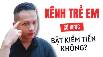 Kênh youtube trẻ em có bật kiếm tiền được không?