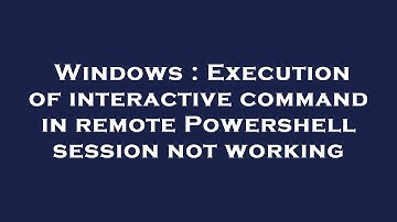 Windows : Execution of interactive command in remote Powershell session not working