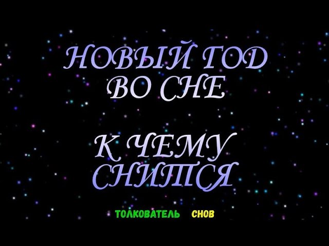 ТОЛКОВАТЕЛЬ СНОВ  ~ НОВЫЙ ГОД ВИДЕТЬ ВО СНЕ, К ЧЕМУ СНИТСЯ.