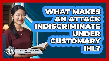 What Makes An Attack Indiscriminate Under Customary IHL?