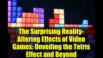 The Surprising Reality-Altering Effects of Video Games: Unveiling the Tetris Effect and Beyond