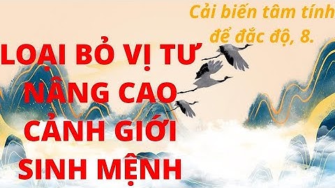 Cải biến tâm tính để đắc độ 8. Loại bỏ vị tư, nâng cao cảnh giới tinh thần
