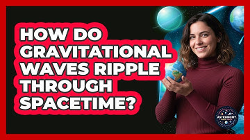 How Do Gravitational Waves Ripple Through Spacetime? - Astronomy Made Simple