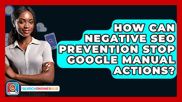 How Can Negative SEO Prevention Stop Google Manual Actions? - SearchEnginesHub.com