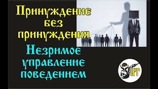 Принуждение без принуждения  Незримое управление поведением.