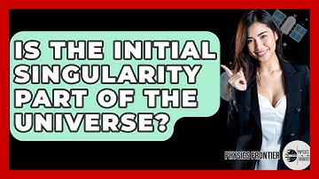 Is The Initial Singularity Part Of The Universe? - Physics Frontier