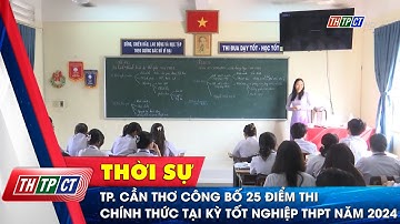TP. Cần Thơ công bố 25 điểm thi chính thức tại kỳ thi tốt nghiệp THPT năm 2024 | Cần Thơ TV