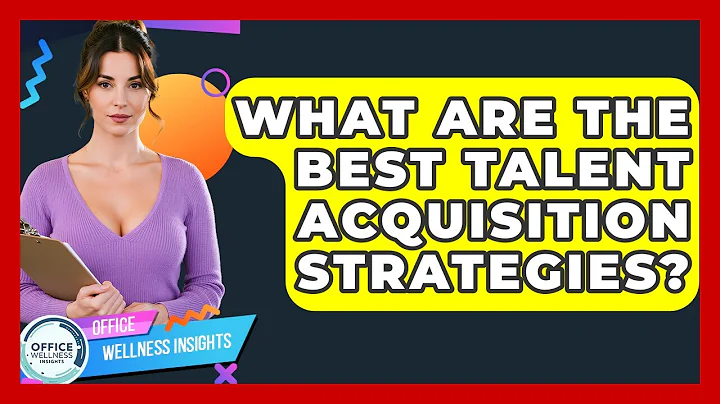 What Are The Best Talent Acquisition Strategies? - Office Wellness Insights