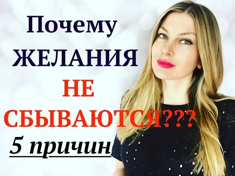 ПОЧЕМУ ЖЕЛАНИЯ НЕ ИСПОЛНЯЮТСЯ? 5 ПРИЧИН