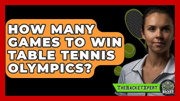How Many Games To Win Table Tennis Olympics? - The Racket Xpert