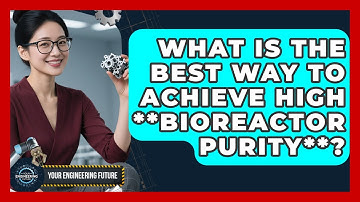 What Is The Best Way To Achieve High **bioreactor Purity**? - Your Engineering Future