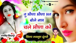 Meena Song | तू मीणा मीणा मत बोले नाम चले मीणा को | Lovekush Dungri New Song | Meena geet