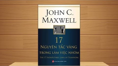 6.17 Nguyên Tắc Vàng Trong Làm Việc Nhóm Của John C. Maxwell Ai Cũng Phải Biết