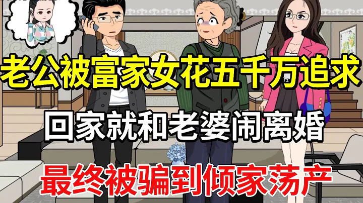 老公被「富家女」追求投資五千萬，回家就和老婆鬧離婚，最終被騙到傾家蕩產後悔不已！【土豆和小曼】 - 天天要聞