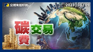 2050淨零！徵收碳費？增加碳匯？碳權交易激勵減碳？下一步國際接軌？（公共電視－有話好說）