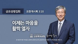 [선한목자교회] 금요성령집회 2022년 08월 05일 | 이제는 마음을 활짝 열자 - 유기성 목사 [요한계시록 3:20]