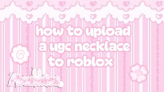 how to upload a ugc necklace to roblox ^^