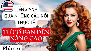 Tiếng anh qua những câu nói thực tế ai cũng cần biết | Từ Cơ Bản Đến Nâng Cao | Phần 6