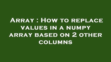 Array : How to replace values in a numpy array based on 2 other columns