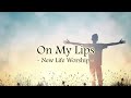 On my lips new life worship lyrics
