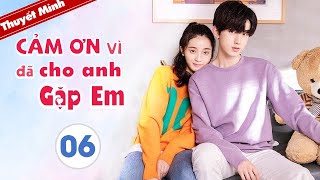 CẢM ƠN ĐÃ CHO ANH GẶP EM - Tập 06 [Thuyết Minh] Phim Ngôn Tình Ngọt Ngào 2020