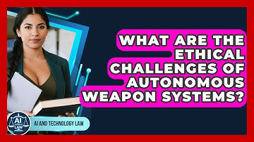 What Are The Ethical Challenges Of Autonomous Weapon Systems? - AI and Technology Law