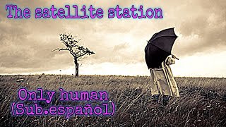 The satellite station - only human (Sub. Español) //lyrics\\