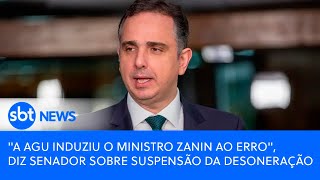 A AGU induziu o ministro Zanin ao erro , diz senador sobre suspensão da desoneração