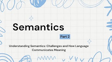 Semantics #part 2: Understanding Semantics: Challenges and How Language Communicates Meaning