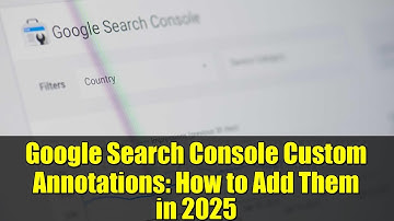 Google Search Console Custom Annotations: How to Add Them in 2025