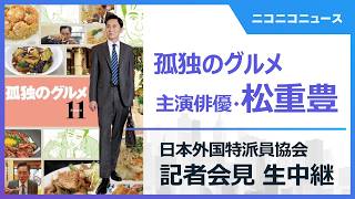 「孤独のグルメ」主演･松重豊さん 記者会見 生中継　主催：日本外国特派員協会
