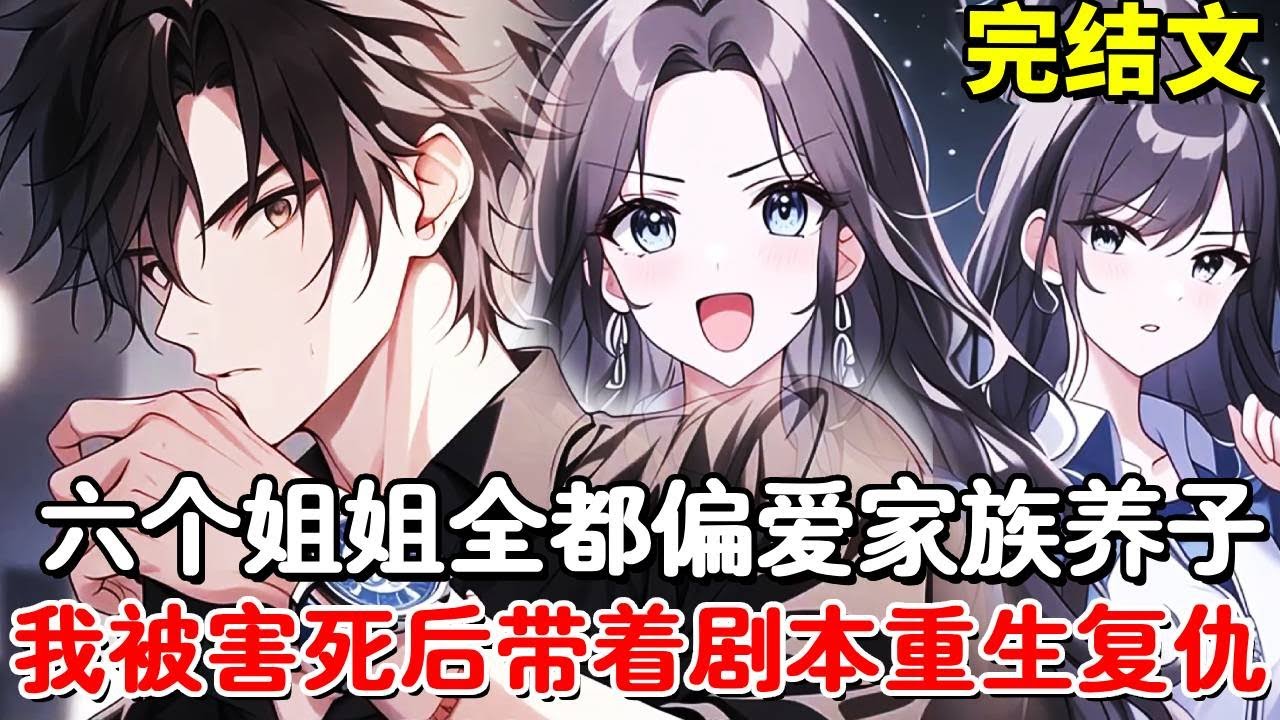 全集丨六个姐姐全都偏爱家里的养子，对我这个真少爷却百般刁难，重生一次我手握剧本开局！提前布局将养子赶出家族！#小说推荐 #動漫 #二次元#漫画解说#一口气看全集