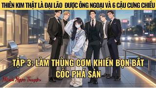 TẬP 3: LÀM THÙNG CƠM KHIẾN BỌN BẮT CÓC PHÁ SẢN- THIÊN KIM THẬT ĐƯỢC ÔNG NGOẠI VÀ 6 CẬU CƯNG CHIỀU