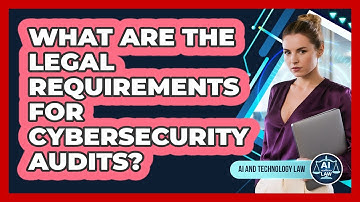 What Are The Legal Requirements For Cybersecurity Audits? - AI and Technology Law
