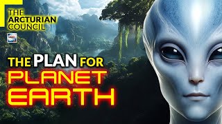 The Arcturian Council - The Plan For Planet Earth