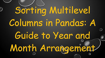 Sorting Multilevel Columns in Pandas: A Guide to Year and Month Arrangement
