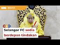 Tetap enggan teruskan perlawanan, Selangor FC sedia berdepan tindakan