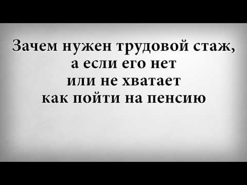 Зачем нужен трудовой стаж, а если его нет или не хватает как пойти на пенсию