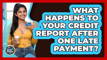 What Happens To Your Credit Report After One Late Payment? - Student Score Builder