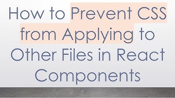 How to Prevent CSS from Applying to Other Files in React Components