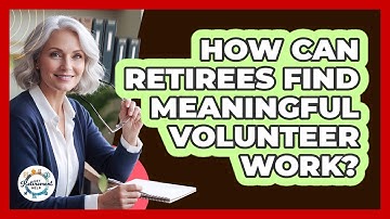 How Can Retirees Find Meaningful Volunteer Work? - Get Retirement Help