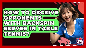 How To Deceive Opponents With Backspin Serves In Table Tennis? - Ping Pong Prodigy
