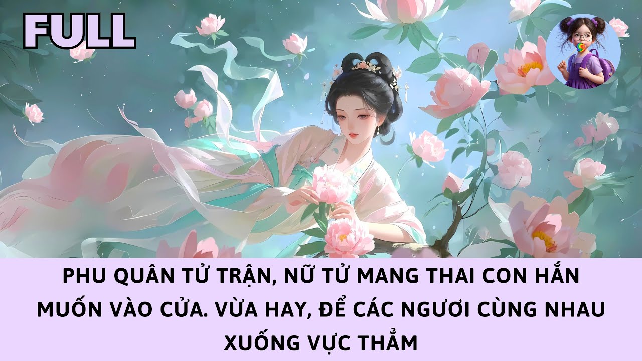 [FULL] PHU QUÂN TỬ TRẬN, NỮ TỬ MANG THAI MUỐN VÀO CỬA. VỪA HAY, ĐỂ CÁC NGƯƠI CÙNG XUỐNG VỰC THẲM