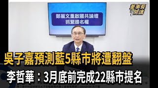 吳子嘉預測「藍營5縣市翻盤」 國民黨：3月底前完成22縣市提名－民視新聞