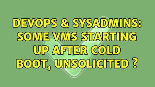 DevOps & SysAdmins: Some VMs starting up after cold boot, unsolicited s Wealth