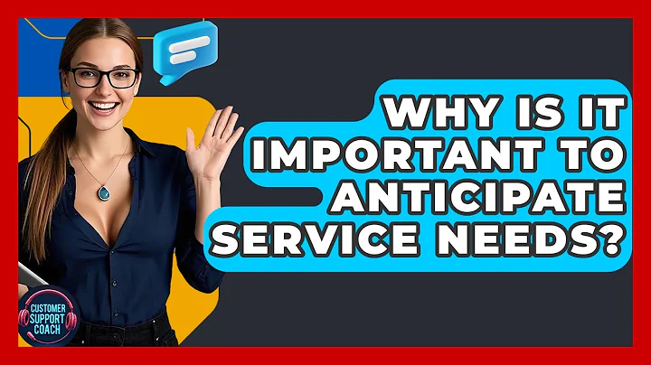 Why Is It Important To Anticipate Service Needs? - Customer Support Coach